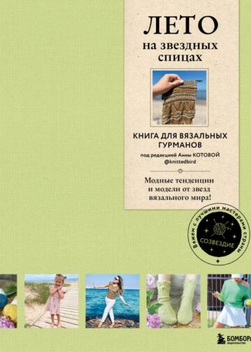 ЛЕТО на звездных спицах. Книга для вязальных гурманов. Модные тенденции и модели от звезд вязального мира!