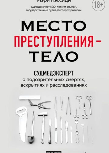Место преступления – тело. Судмедэксперт о подозрительных смертях, вскрытиях и расследованиях