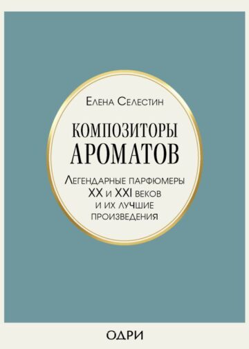 Композиторы ароматов. Легендарные парфюмеры ХХ и XXI веков и их лучшие произведения