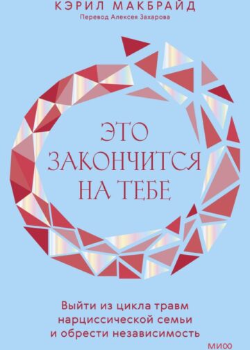 Это закончится на тебе. Выйти из цикла травм нарциссической семьи и обрести независимость
