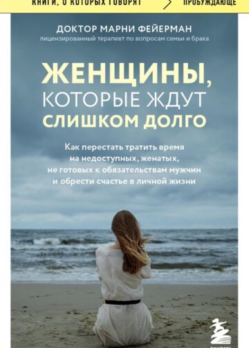 Женщины, которые ждут слишком долго. Как перестать тратить время на недоступных, женатых, не готовых к обязательствам мужчин, и обрести счастье в личной жизни