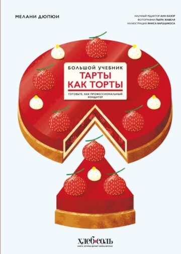 Тарты как торты. Большой учебник. Готовьте, как профессиональный кондитер