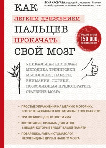 Как легким движением пальцев прокачать свой мозг. Уникальная японская методика тренировки мышления, памяти, внимания и логики, позволяющая предотвратить старение мозга