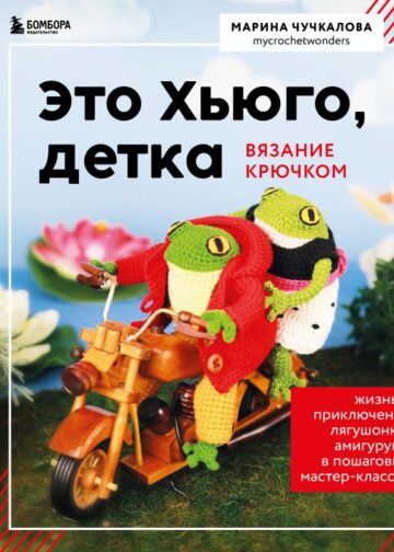 Это Хьюго, детка. Амигуруми-лягушонок: жизнь и приключения в пошаговых мастер-классах