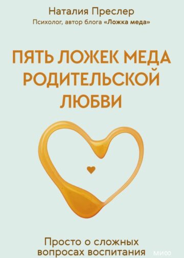 Пять ложек меда родительской любви. Просто о сложных вопросах воспитания