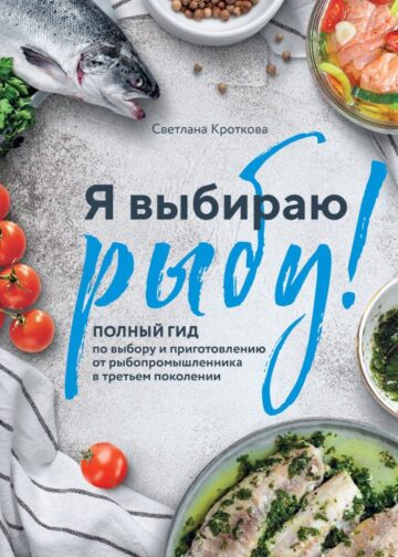 Я выбираю рыбу! Полный гид по выбору и приготовлению от рыбопромышленника в третьем поколении