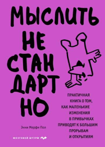 Мыслить нестандартно. Практичная книга о том, как маленькие изменения в привычках приводят к большим прорывам и открытиям