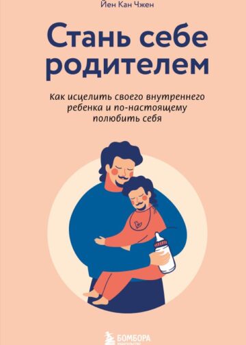 Стань себе родителем. Как исцелить своего внутреннего ребенка и по-настоящему полюбить себя