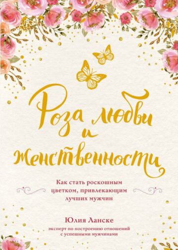 Роза любви и женственности. Как стать роскошным цветком, привлекающим лучших мужчин