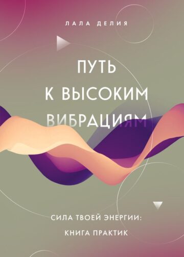 Путь к высоким вибрациям. Сила твоей энергии: книга практик
