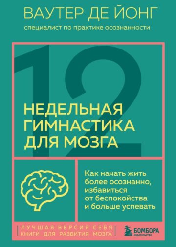 12-недельная гимнастика для мозга. Как начать жить более осознанно, избавиться от беспокойства и больше успевать