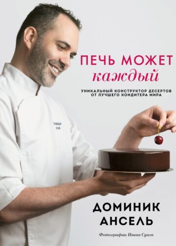 Печь может каждый. Уникальный конструктор десертов от лучшего кондитера мира