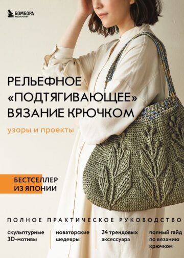 Рельефное «подтягивающее» вязание крючком. Узоры и проекты. Бестселлер из Японии