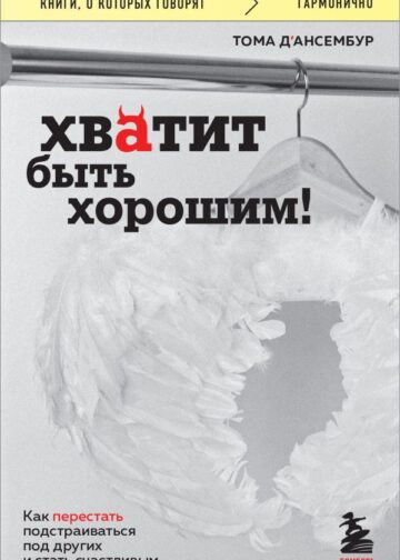Хватит быть хорошим! Как перестать подстраиваться под других и стать счастливым