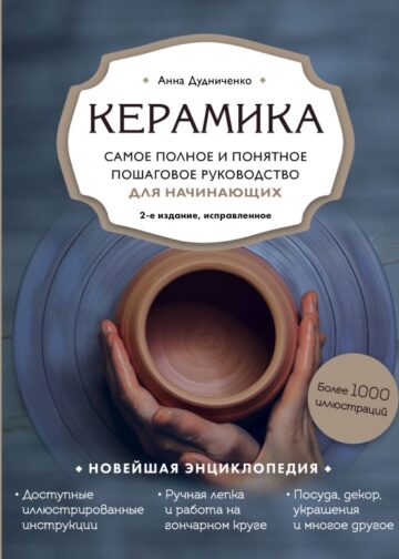 Керамика. Самое полное и понятное пошаговое руководство для начинающих гончаров, 2-е издание, исправленное