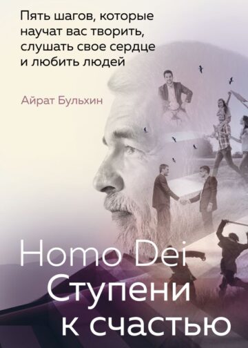 Homo Dei. Ступени к счастью. Пять шагов, которые научат вас творить, слушать свое сердце и любить людей