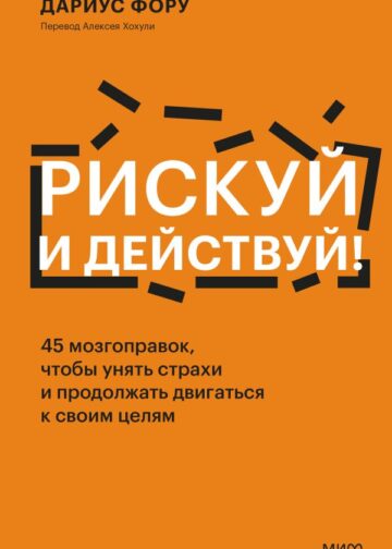 Рискуй и действуй! 45 мозгоправок, чтобы унять страхи и продолжать двигаться к своим целям