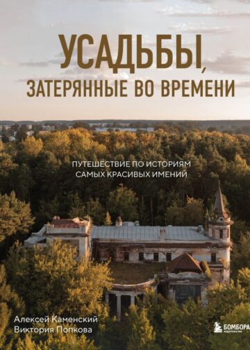 Усадьбы, затерянные во времени. Путешествие по историям самых красивых имений