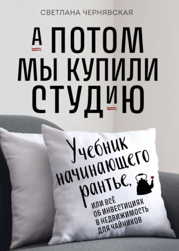А потом мы купили студию. Учебник начинающего раннтье, или всё об инвестициях в недвижимость для чайников