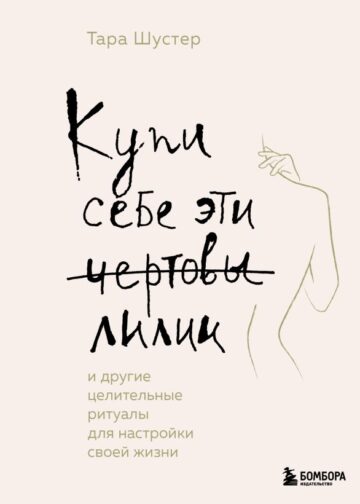 Купи себе эти чертовы лилии. И другие целительные ритуалы для настройки своей жизни