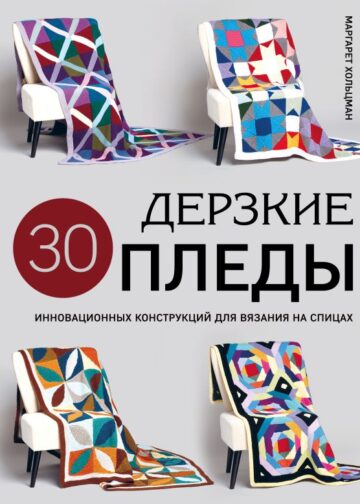 Дерзкие ПЛЕДЫ. 30 инновационных конструкций для вязания на спицах