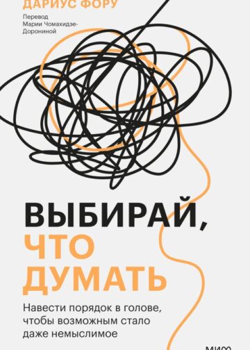 Выбирай, что думать. Навести порядок в голове, чтобы возможным стало даже немыслимое