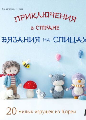 Приключения в стране вязания на спицах. 20 милых игрушек из Кореи