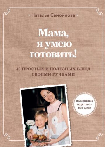 Мама, я умею готовить! 40 простых и полезных блюд своими ручками