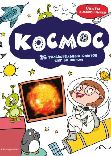 Космос: 25 увлекательных опытов шаг за шагом
