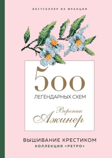 Вышивание крестиком. 500 легендарных схем Вероник Ажинер