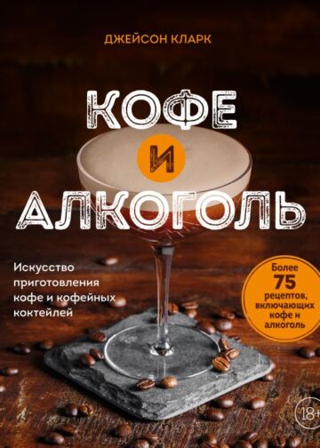 Кофе и алкоголь. Искусство приготовления кофе и кофейных коктейлей