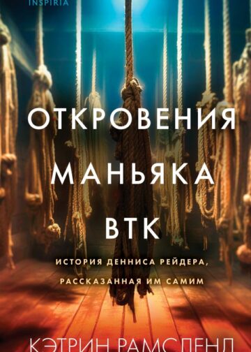 Откровения маньяка BTK. История Денниса Рейдера, рассказанная им самим