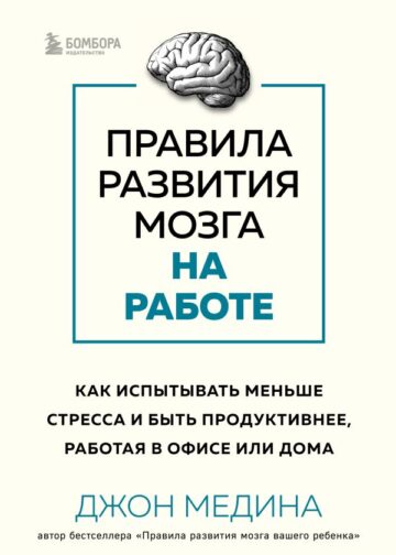 Правила развития мозга на работе. Как испытывать меньше стресса и быть продуктивнее, работая в офисе или дома
