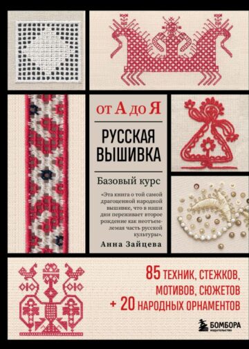 Русская вышивка от А до Я. Базовый курс. 85 техник, стежков, мотивов, сюжетов + 20 народных орнаментов