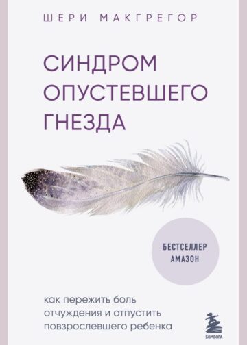 Синдром опустевшего гнезда. Как пережить боль отчуждения и отпустить повзрослевшего ребенка
