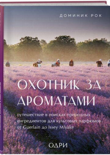 Охотник за ароматами. Путешествие в поисках природных ингредиентов для культовых парфюмов от Guerlain до Issey Miyake
