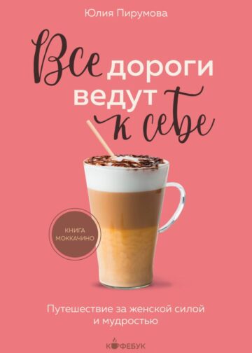 Все дороги ведут к себе. Путешествие за женской силой и мудростью