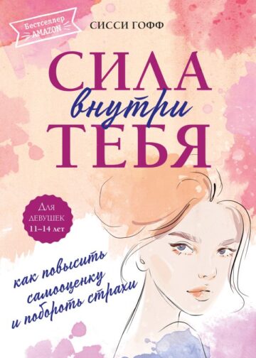 Сила внутри тебя. Как повысить самооценку и побороть страхи