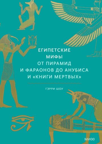 Египетские мифы. От пирамид и фараонов до Анубиса и "Книги мертвых"