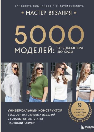 МАСТЕР ВЯЗАНИЯ. 5000 моделей: от джемпера до худи. Универсальный конструктор бесшовных плечевых изделий с готовыми расчетами на любой размер