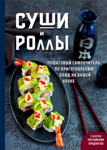 Суши и роллы. Пошаговый самоучитель по приготовлению блюд на вашей кухне