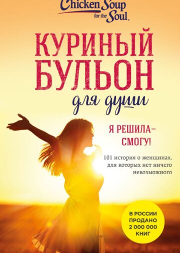 Куриный бульон для души. Я решила - смогу! 101 история о женщинах, для которых нет ничего невозможного (лучшая цена)