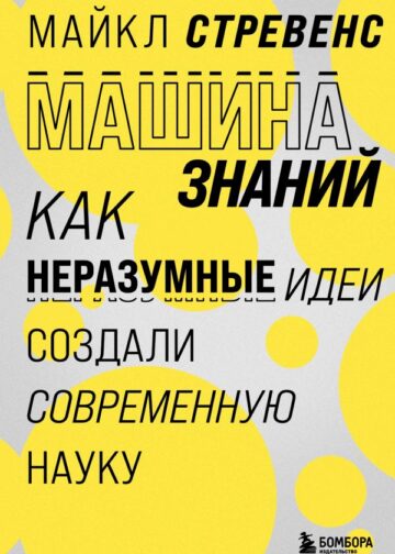 Машина знаний: как неразумные идеи создали современную науку