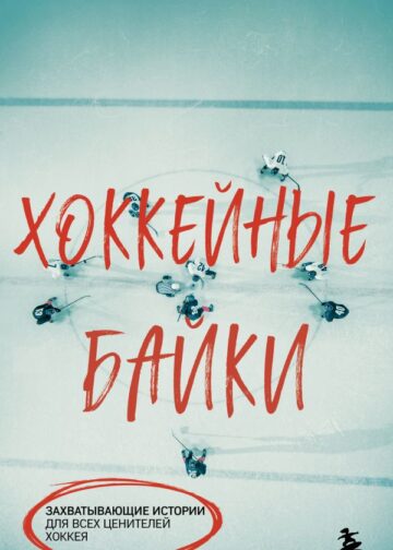 Хоккейные байки. Захватывающие истории для всех ценителей хоккея