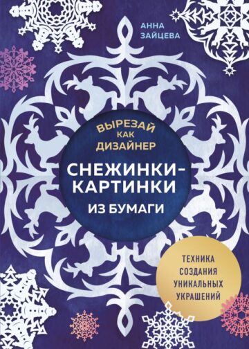 Вырезай как дизайнер. Снежинки-картинки из бумаги. Техника создания уникальных украшений