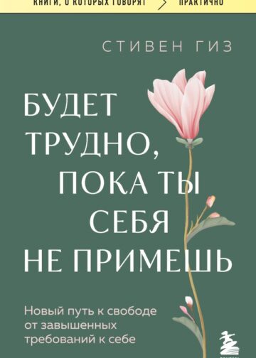 Будет трудно, пока ты себя не примешь. Новый путь к свободе от завышенных требований к себе