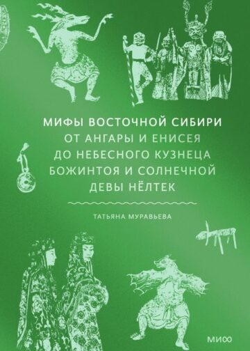 Мифы Восточной Сибири. От Ангары и Енисея до небесного кузнеца Божинтоя и солнечной девы Нёлтек
