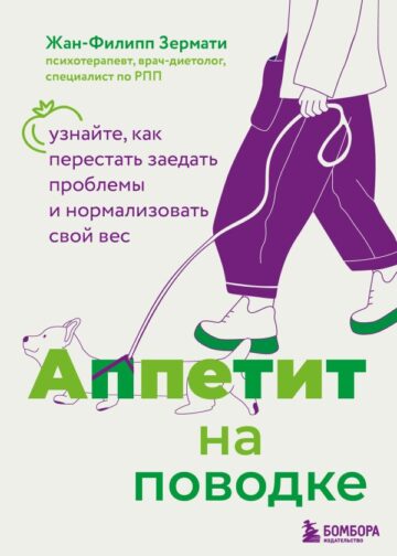 Аппетит на поводке. Узнайте, как перестать заедать проблемы и нормализовать свой вес