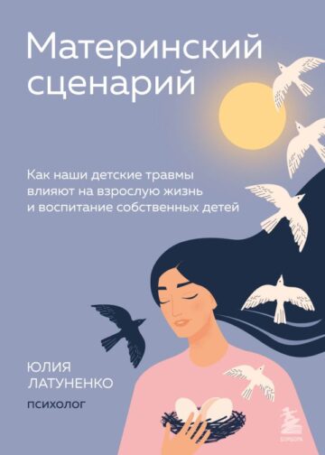 Материнский сценарий. Как наши детские травмы влияют на взрослую жизнь и воспитание собственных детей