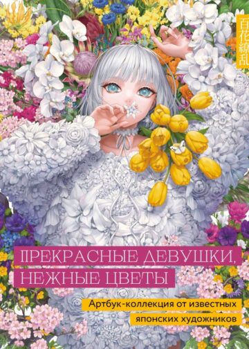 Прекрасные девушки, нежные цветы. Артбук-коллекция от известных японских художников